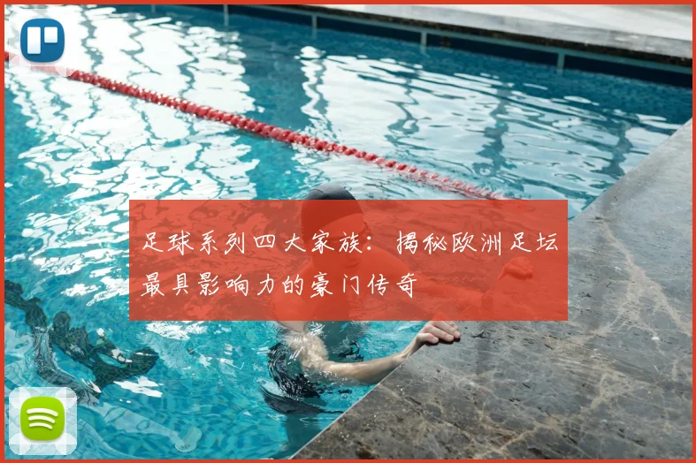 足球系列四大家族：揭秘欧洲足坛最具影响力的豪门传奇