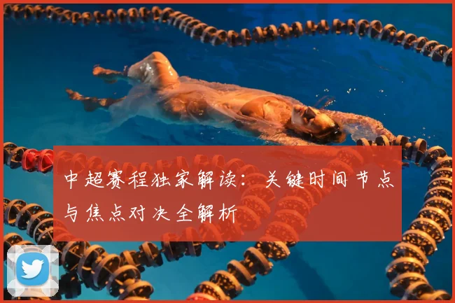 中超赛程独家解读：关键时间节点与焦点对决全解析