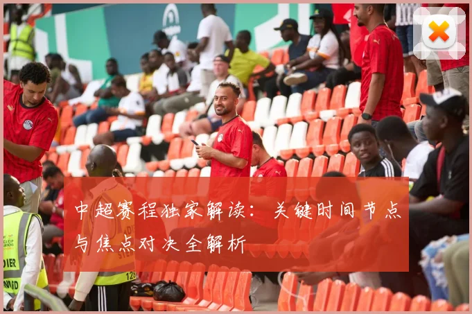 中超赛程独家解读：关键时间节点与焦点对决全解析
