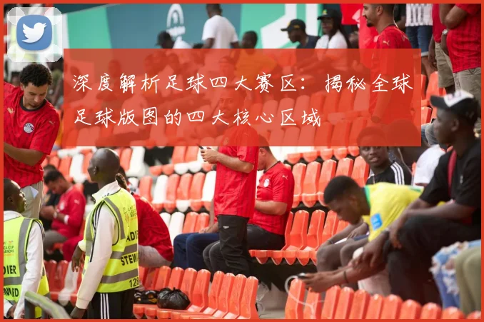 深度解析足球四大赛区：揭秘全球足球版图的四大核心区域