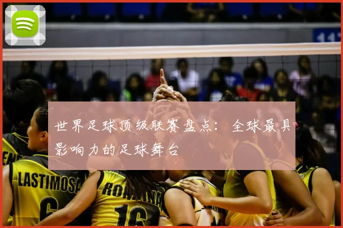 世界足球顶级联赛盘点：全球最具影响力的足球舞台