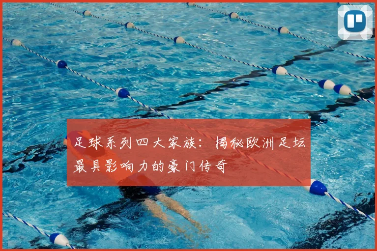 足球系列四大家族：揭秘欧洲足坛最具影响力的豪门传奇