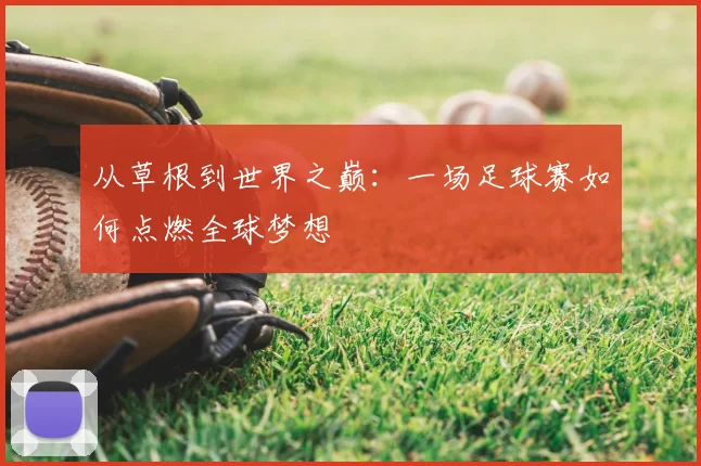 从草根到世界之巅：一场足球赛如何点燃全球梦想