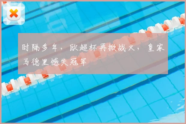时隔多年，欧超杯再掀战火，皇家马德里憾失冠军