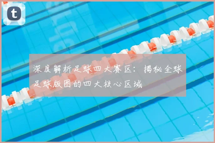 深度解析足球四大赛区：揭秘全球足球版图的四大核心区域
