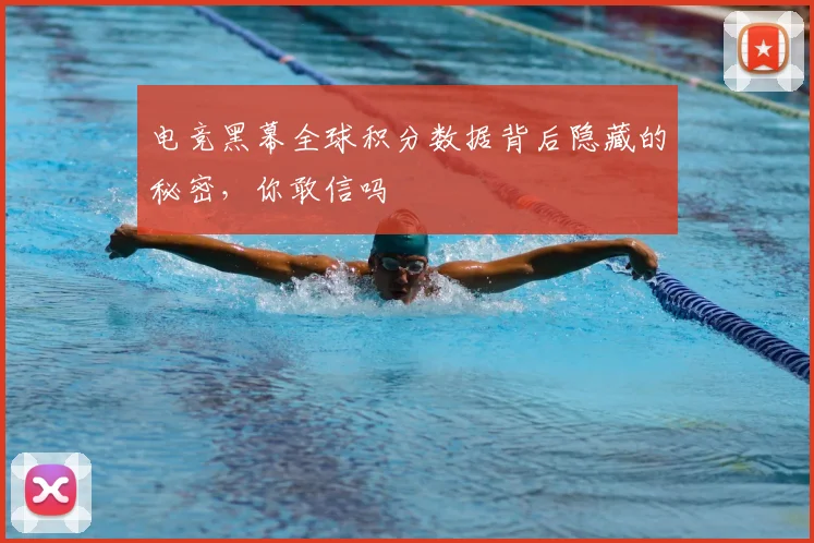 电竞黑幕全球积分数据背后隐藏的秘密，你敢信吗