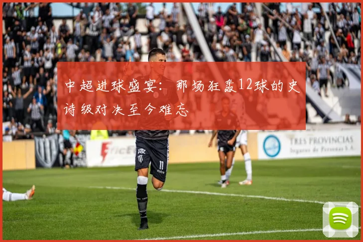 中超进球盛宴：那场狂轰12球的史诗级对决至今难忘